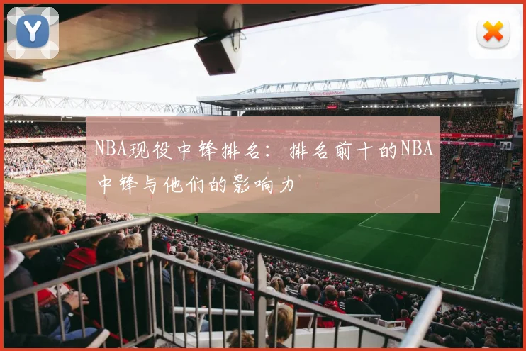 NBA现役中锋排名：排名前十的NBA中锋与他们的影响力