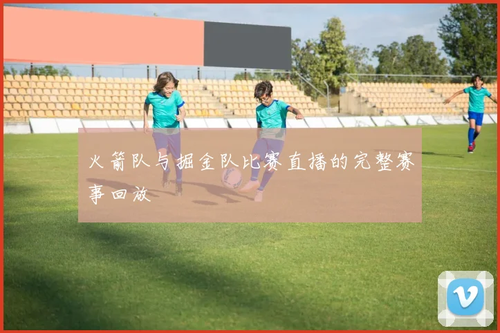 火箭队与掘金队比赛直播的完整赛事回放