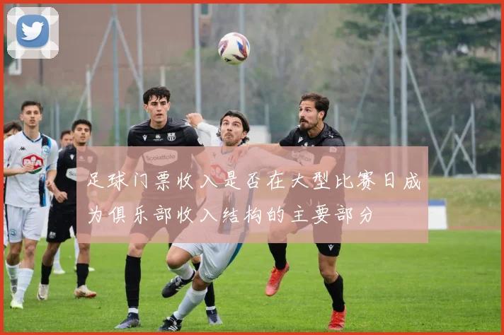 足球门票收入是否在大型比赛日成为俱乐部收入结构的主要部分