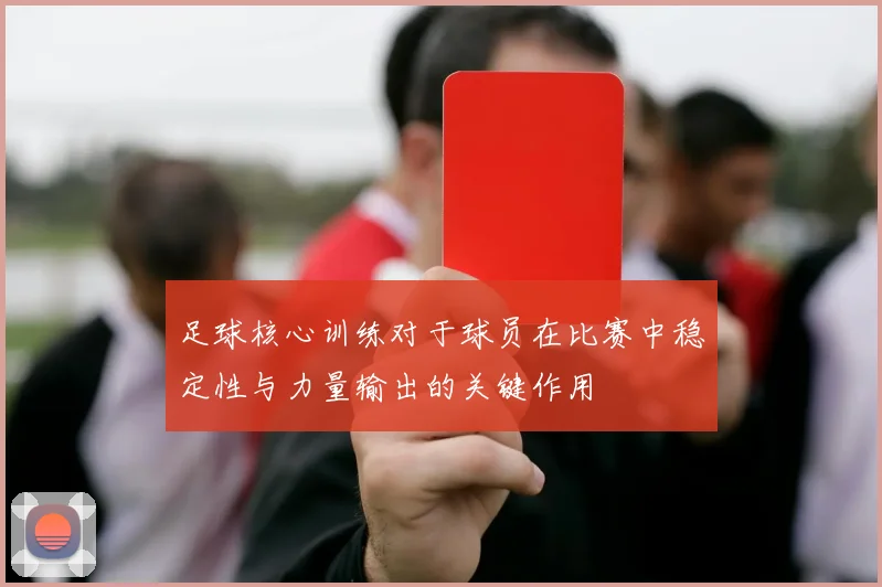 足球核心训练对于球员在比赛中稳定性与力量输出的关键作用