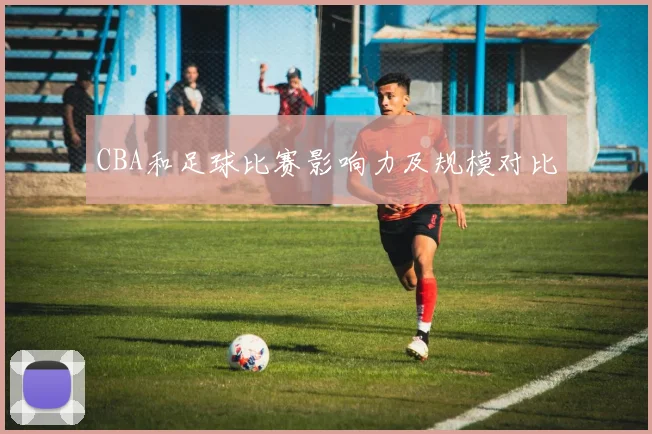 CBA和足球比赛影响力及规模对比