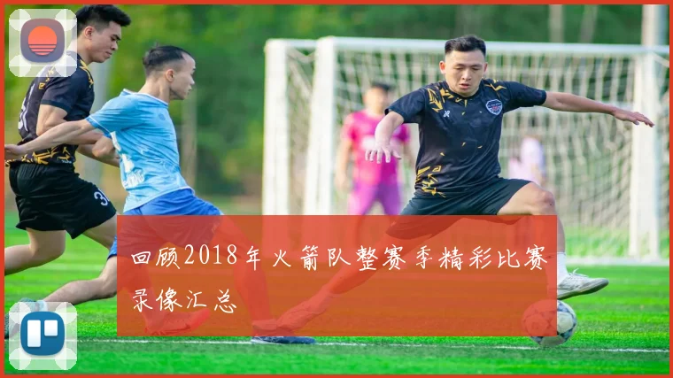 回顾2018年火箭队整赛季精彩比赛录像汇总