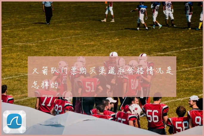 火箭队门票购买渠道和价格情况是怎样的