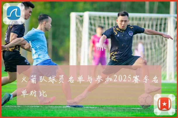 火箭队球员名单与参加2025赛季名单对比