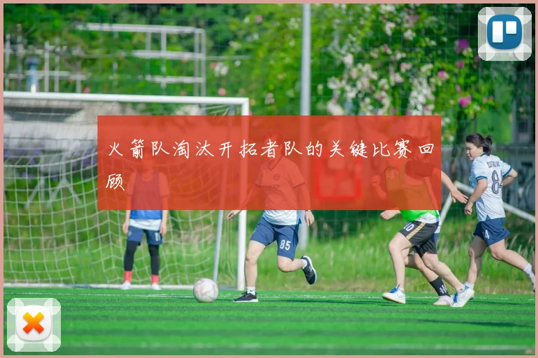 火箭队淘汰开拓者队的关键比赛回顾