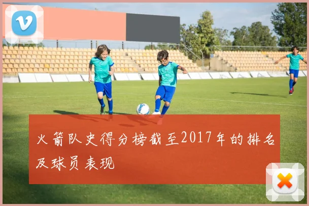 火箭队史得分榜截至2017年的排名及球员表现