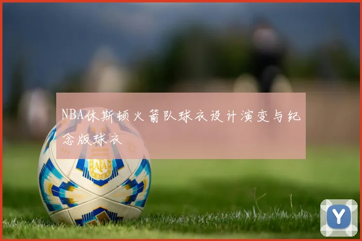 NBA休斯顿火箭队球衣设计演变与纪念版球衣