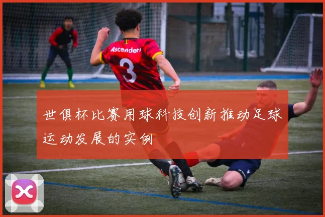 世俱杯比赛用球科技创新推动足球运动发展的实例