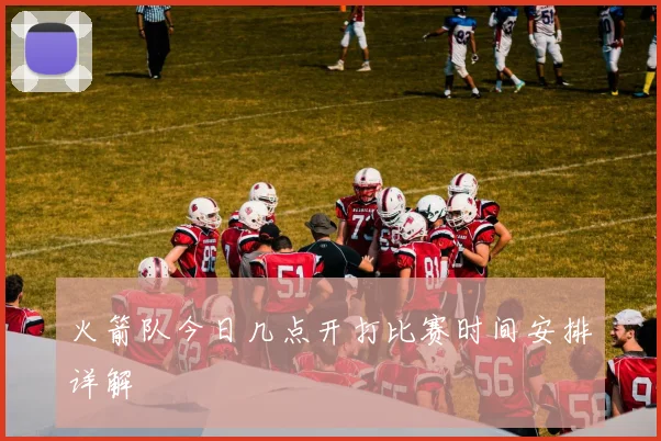 火箭队今日几点开打比赛时间安排详解