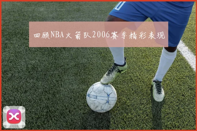 回顾NBA火箭队2006赛季精彩表现