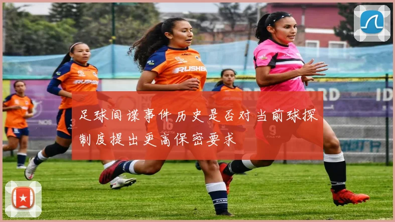 足球间谍事件历史是否对当前球探制度提出更高保密要求